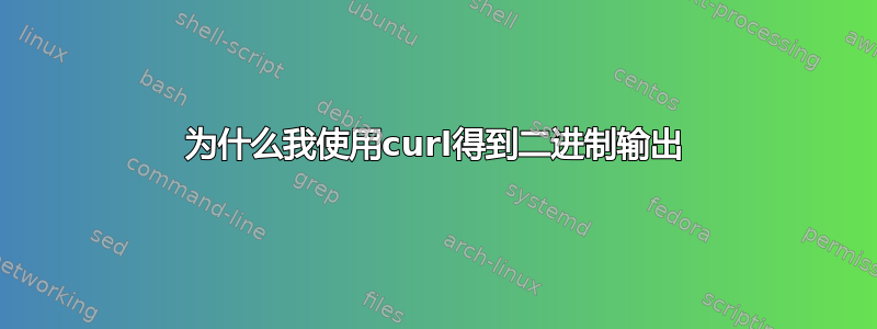 为什么我使用curl得到二进制输出