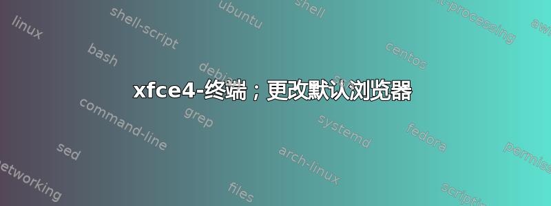 xfce4-终端；更改默认浏览器