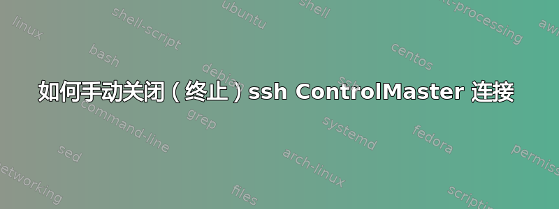 如何手动关闭（终止）ssh ControlMaster 连接