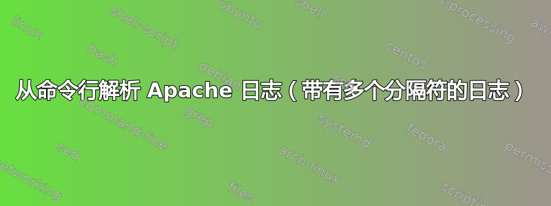 从命令行解析 Apache 日志（带有多个分隔符的日志）