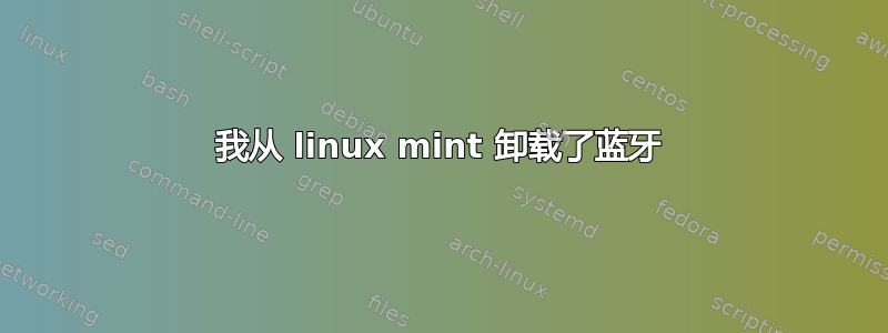 我从 linux mint 卸载了蓝牙