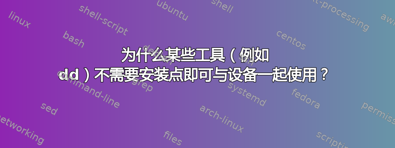 为什么某些工具（例如 dd）不需要安装点即可与设备一起使用？