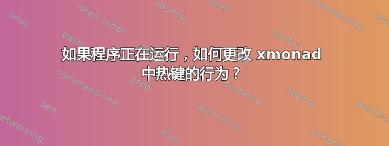 如果程序正在运行，如何更改 xmonad 中热键的行为？