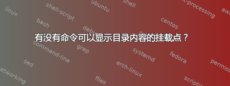 有没有命令可以显示目录内容的挂载点？ 