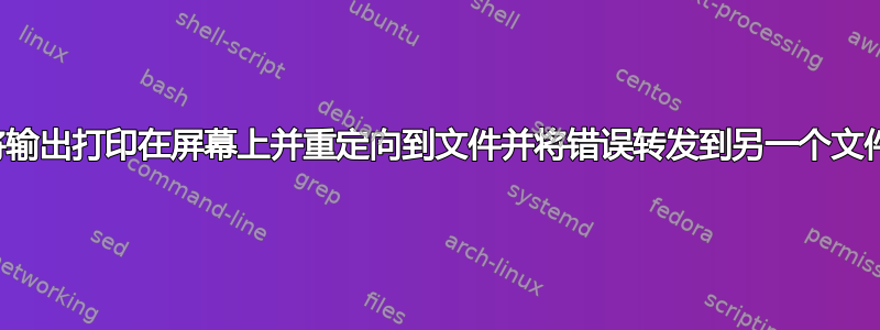 将输出打印在屏幕上并重定向到文件并将错误转发到另一个文件