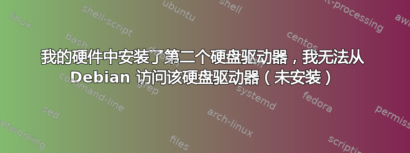 我的硬件中安装了第二个硬盘驱动器，我无法从 Debian 访问该硬盘驱动器（未安装）