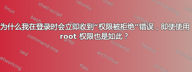 为什么我在登录时会立即收到“权限被拒绝”错误，即使使用 root 权限也是如此？