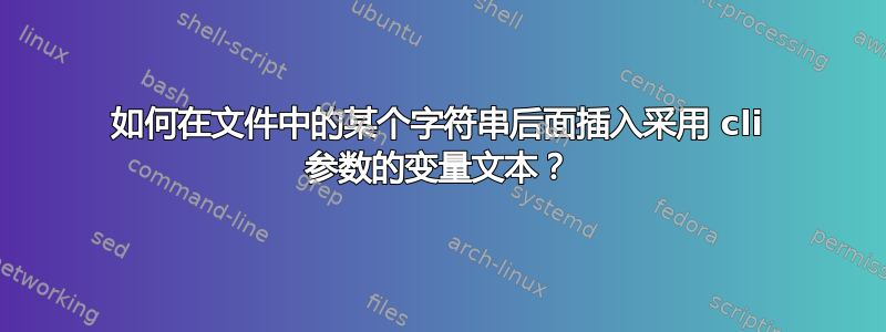 如何在文件中的某个字符串后面插入采用 cli 参数的变量文本？