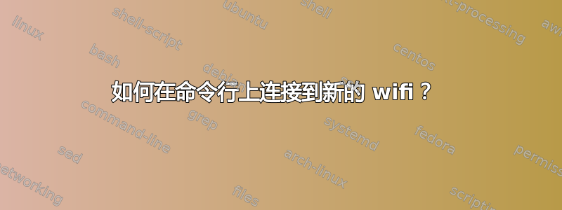 如何在命令行上连接到新的 wifi？ 