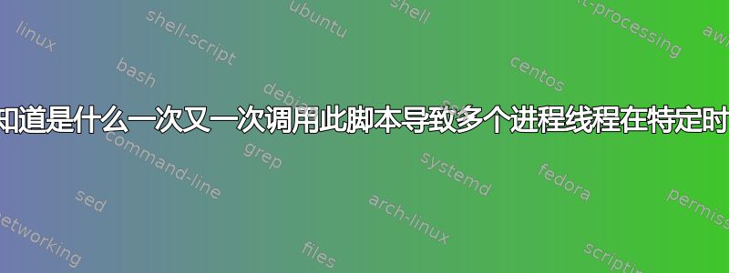 我如何知道是什么一次又一次调用此脚本导致多个进程线程在特定时间运行