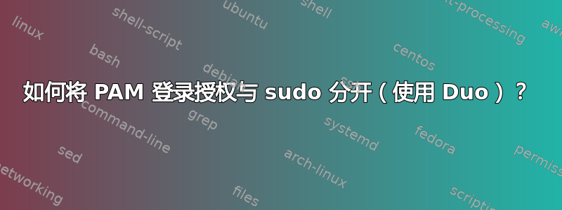 如何将 PAM 登录授权与 sudo 分开（使用 Duo）？