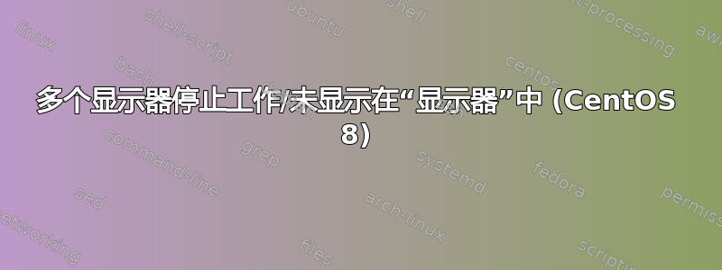 多个显示器停止工作/未显示在“显示器”中 (CentOS 8)