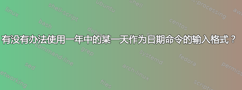 有没有办法使用一年中的某一天作为日期命令的输入格式？