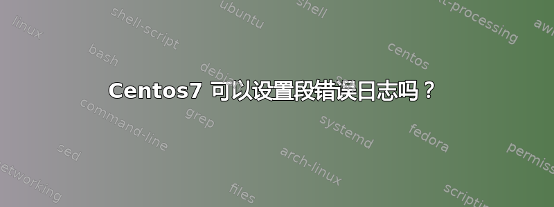 Centos7 可以设置段错误日志吗？