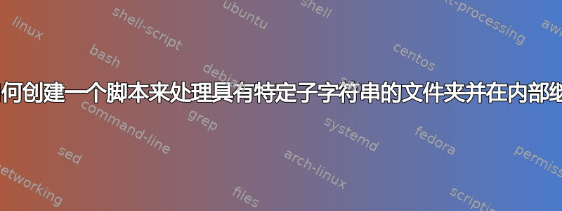 Bash：如何创建一个脚本来处理具有特定子字符串的文件夹并在内部继续递归？