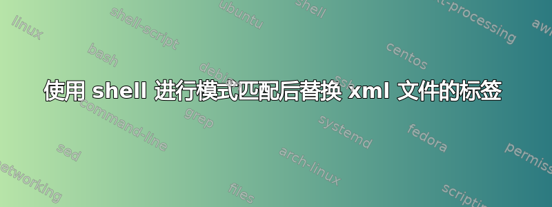 使用 shell 进行模式匹配后替换 xml 文件的标签