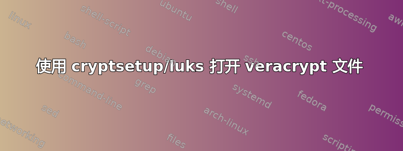 使用 cryptsetup/luks 打开 veracrypt 文件