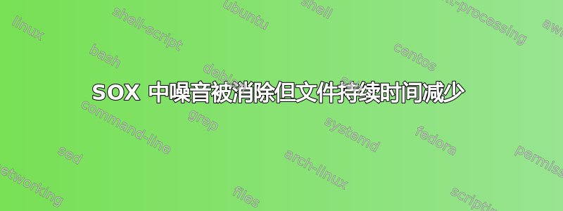 SOX 中噪音被消除但文件持续时间减少