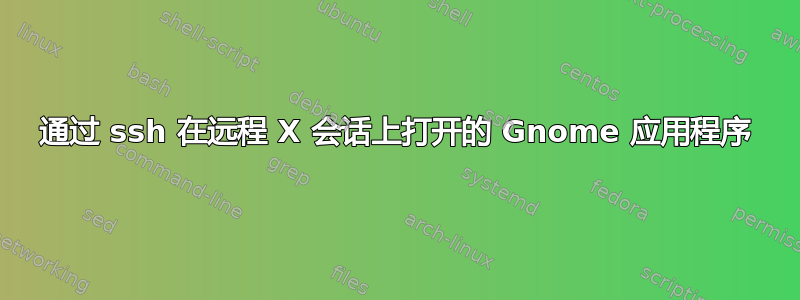 通过 ssh 在远程 X 会话上打开的 Gnome 应用程序