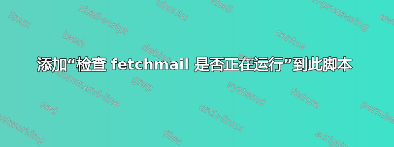 添加“检查 fetchmail 是否正在运行”到此脚本