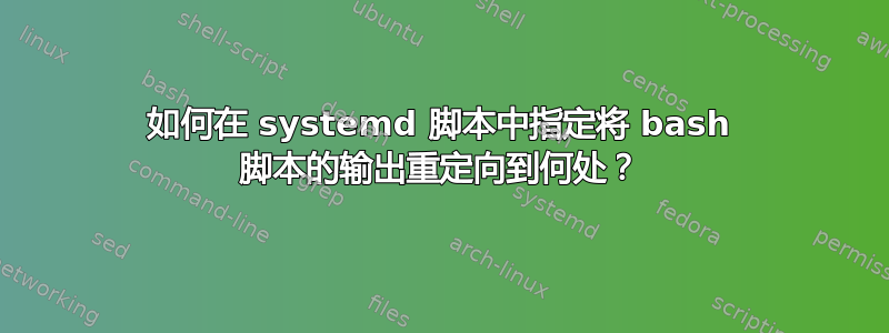 如何在 systemd 脚本中指定将 bash 脚本的输出重定向到何处？