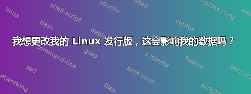 我想更改我的 Linux 发行版，这会影响我的数据吗？