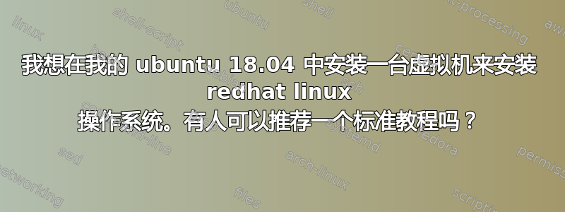 我想在我的 ubuntu 18.04 中安装一台虚拟机来安装 redhat linux 操作系统。有人可以推荐一个标准教程吗？