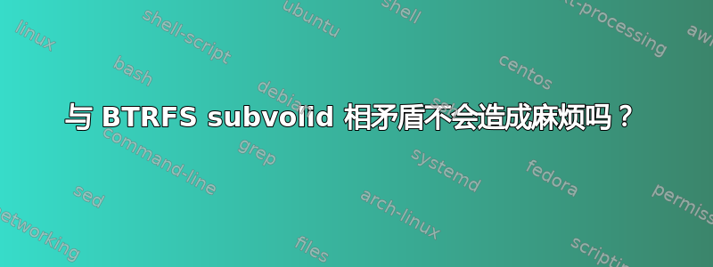 与 BTRFS subvolid 相矛盾不会造成麻烦吗？