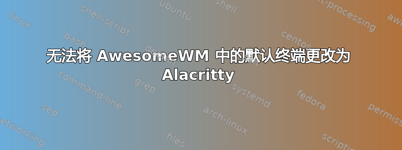 无法将 AwesomeWM 中的默认终端更改为 Alacritty