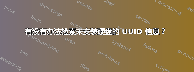 有没有办法检索未安装硬盘的 UUID 信息？