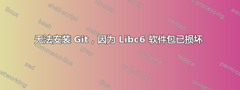 无法安装 Git，因为 Libc6 软件包已损坏