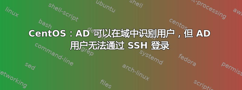 CentOS：AD 可以在域中识别用户，但 AD 用户无法通过 SSH 登录