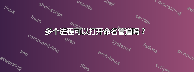 多个进程可以打开命名管道吗？