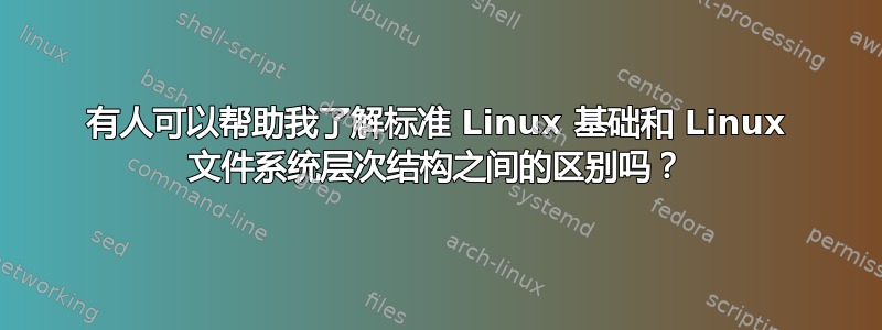 有人可以帮助我了解标准 Linux 基础和 Linux 文件系统层次结构之间的区别吗？