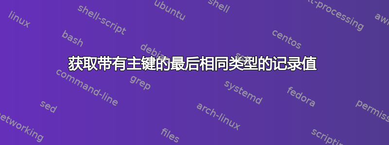 获取带有主键的最后相同类型的记录值