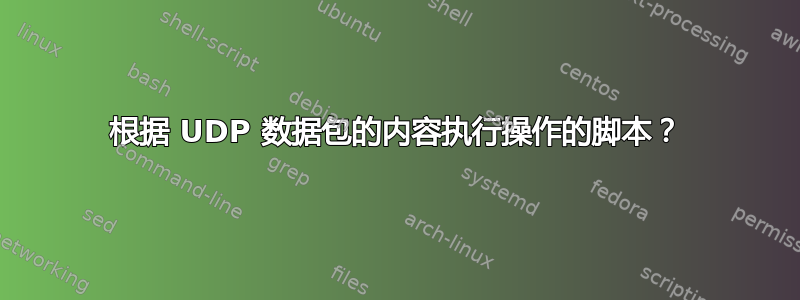 根据 UDP 数据包的内容执行操作的脚本？