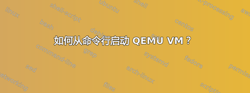 如何从命令行启动 QEMU VM？