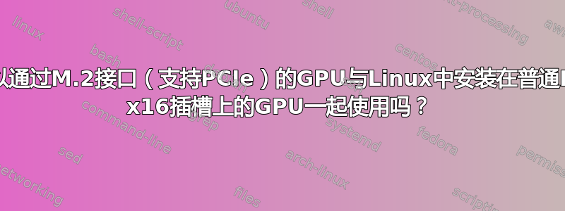 我可以通过M.2接口（支持PCIe）的GPU与Linux中安装在普通PCIe x16插槽上的GPU一起使用吗？