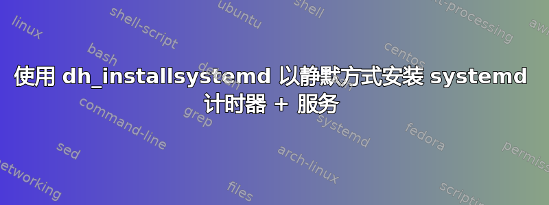 使用 dh_installsystemd 以静默方式安装 systemd 计时器 + 服务