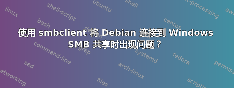 使用 smbclient 将 Debian 连接到 Windows SMB 共享时出现问题？