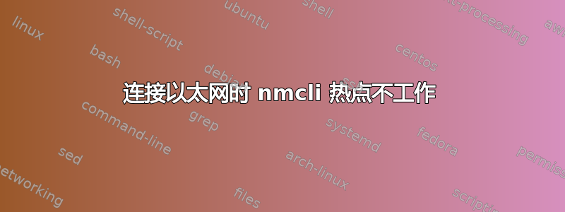 连接以太网时 nmcli 热点不工作