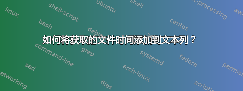 如何将获取的文件时间添加到文本列？