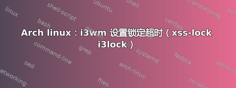 Arch linux：i3wm 设置锁定超时（xss-lock i3lock）