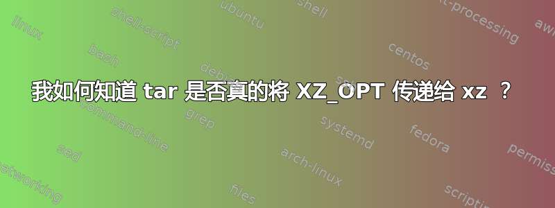 我如何知道 tar 是否真的将 XZ_OPT 传递给 xz ？