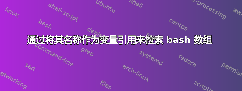 通过将其名称作为变量引用来检索 bash 数组