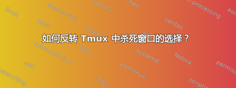 如何反转 Tmux 中杀死窗口的选择？