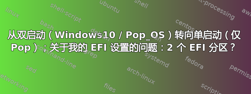 从双启动（Windows10 / Pop_OS）转向单启动（仅 Pop）；关于我的 EFI 设置的问题：2 个 EFI 分区？