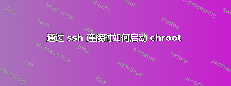 通过 ssh 连接时如何启动 chroot