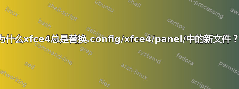 为什么xfce4总是替换.config/xfce4/panel/中的新文件？