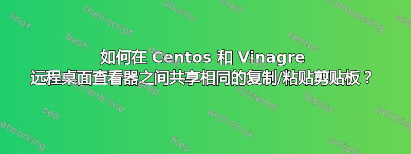 如何在 Centos 和 Vinagre 远程桌面查看器之间共享相同的复制/粘贴剪贴板？